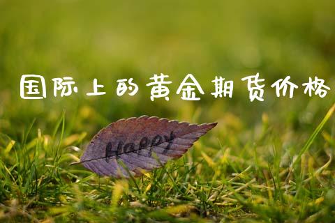 国际上的黄金期货价格_https://www.qdlswl.com_股指_第1张