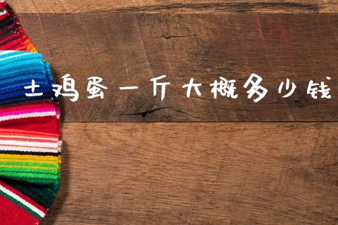 土鸡蛋一斤大概多少钱_https://www.qdlswl.com_期货_第1张