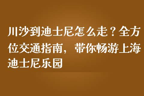 川沙到迪士尼怎么走？全方位交通指南，带你畅游上海迪士尼乐园_https://www.qdlswl.com_理财_第1张