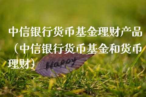 中信银行货币基金理财产品（中信银行货币基金和货币理财）_https://www.qdlswl.com_基金_第1张