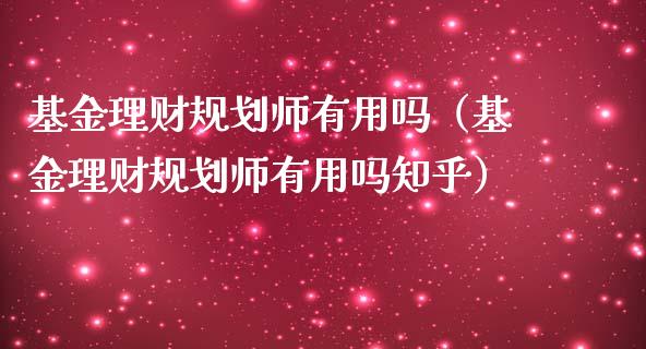 基金理财规划师有用吗（基金理财规划师有用吗知乎）_https://www.qdlswl.com_基金_第1张