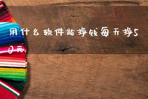 用什么软件能挣钱每天挣50元_https://www.qdlswl.com_期货_第1张