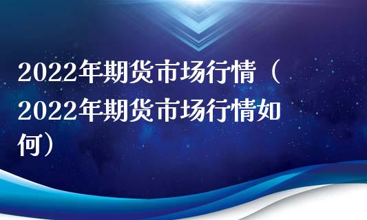 2022年期货市场行情(2022年期货市场行情如何)_直播_第1张_青岛财经网 2022年期货市场行情(2022年期货市场行情如何)_https://www.qdlswl.com_直播_第1张