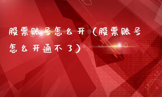 股票账号怎么开（股票账号怎么开通不了）_https://www.qdlswl.com_股票_第1张