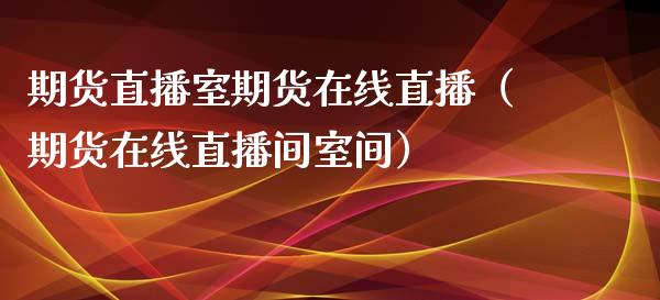 期货直播室期货在线直播（期货在线直播间室间）_https://www.qdlswl.com_直播_第1张