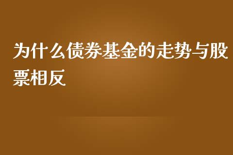 为什么债券基金的走势与股票相反_https://www.qdlswl.com_期货_第1张