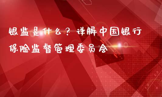 银监是什么？详解中国银行保险监督管理委员会_https://www.qdlswl.com_基金_第1张