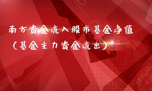 南方资金流入股市基金净值（基金主力资金流出）_https://www.qdlswl.com_理财_第1张