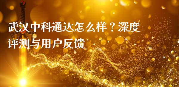 武汉中科通达怎么样？深度评测与用户反馈_https://www.qdlswl.com_理财_第1张