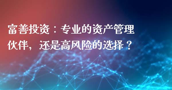 富善投资：专业的资产管理伙伴，还是高风险的选择？_https://www.qdlswl.com_股票_第1张