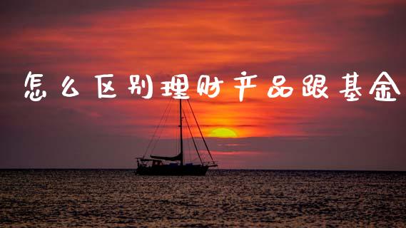 怎么区别理财产品跟基金_https://www.qdlswl.com_理财_第1张
