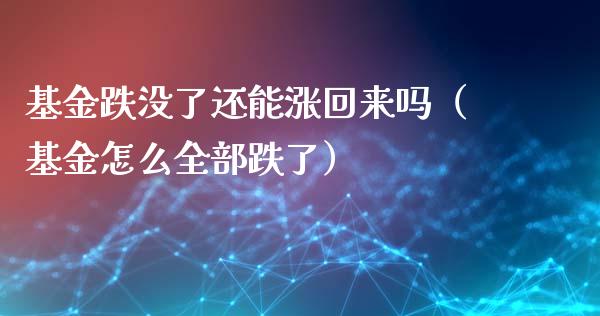 基金跌没了还能涨回来吗（基金怎么全部跌了）_https://www.qdlswl.com_理财_第1张