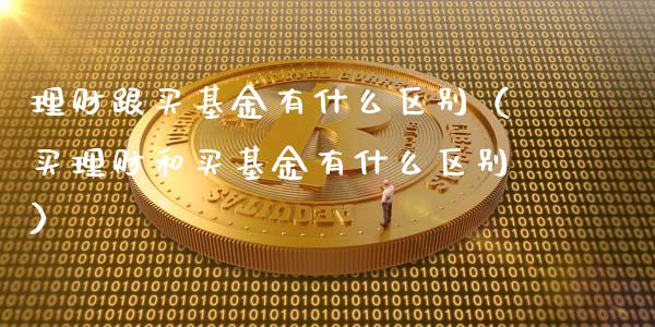 理财跟买基金有什么区别（买理财和买基金有什么区别）_https://www.qdlswl.com_基金_第1张
