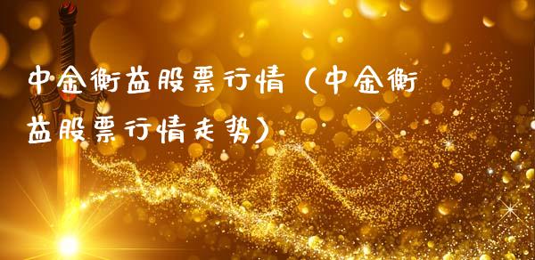 中金衡益股票行情（中金衡益股票行情走势）_https://www.qdlswl.com_外盘_第1张