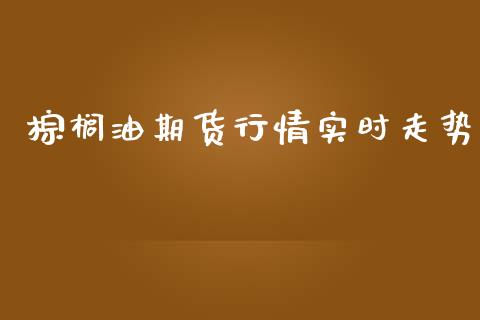 棕榈油期货行情实时走势_https://www.qdlswl.com_股指_第1张