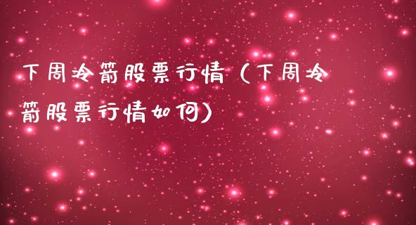 下周冷箭股票行情（下周冷箭股票行情如何）_https://www.qdlswl.com_外盘_第1张