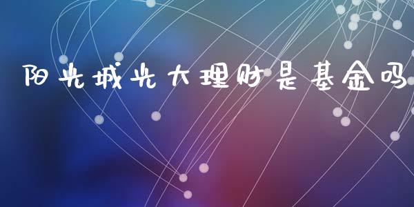 阳光城光大理财是基金吗_https://www.qdlswl.com_理财_第1张