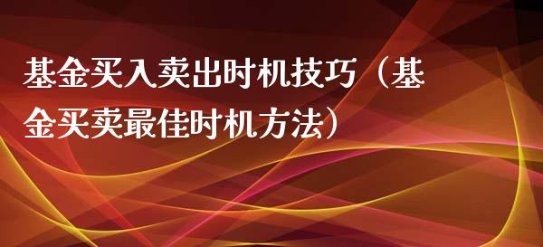 基金买入卖出时机技巧（基金买卖最佳时机方法）_https://www.qdlswl.com_基金_第1张