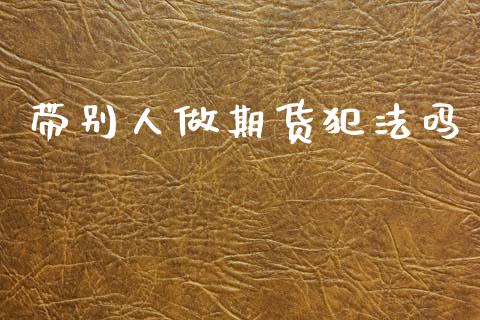 带别人做期货犯法吗_https://www.qdlswl.com_股指_第1张