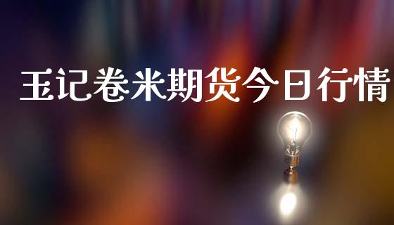 玉记卷米期货今日行情_https://www.qdlswl.com_股指_第1张