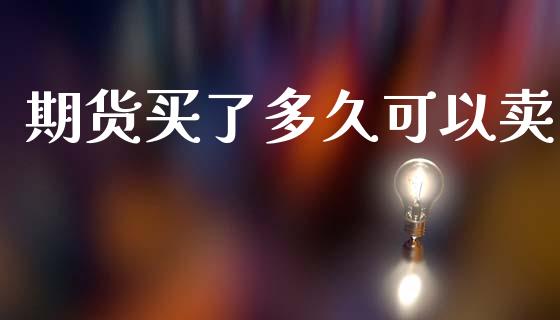期货买了多久可以卖_https://www.qdlswl.com_期货_第1张