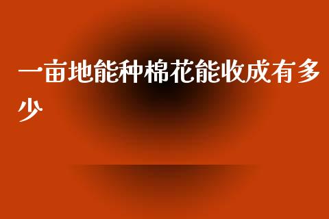 一亩地能种棉花能收成有多少_https://www.qdlswl.com_股指_第1张
