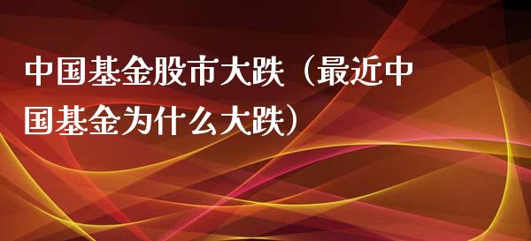 中国基金股市大跌（最近中国基金为什么大跌）_https://www.qdlswl.com_理财_第1张