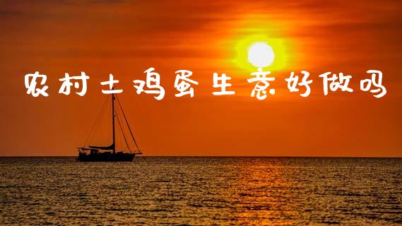 农村土鸡蛋生意好做吗_https://www.qdlswl.com_期货_第1张
