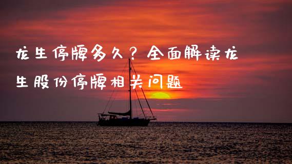 龙生停牌多久?全面解读龙生股份停牌相关问题_期货_第1张_青岛财经网 龙生停牌多久?全面解读龙生股份停牌相关问题_https://www.qdlswl.com_期货_第1张