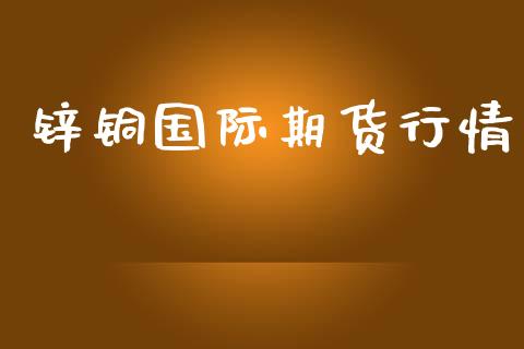 锌铜国际期货行情_https://www.qdlswl.com_直播_第1张