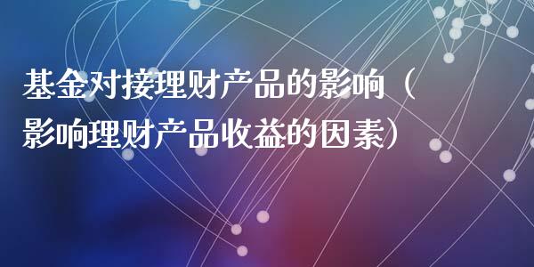 基金对接理财产品的影响（影响理财产品收益的因素）_https://www.qdlswl.com_理财_第1张