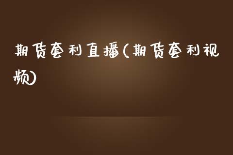 期货套利直播(期货套利视频)_https://www.qdlswl.com_外盘_第1张