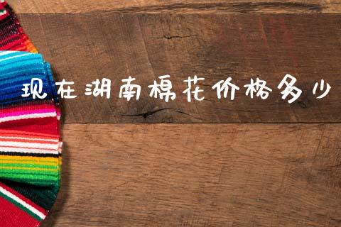 现在湖南棉花价格多少_https://www.qdlswl.com_股指_第1张