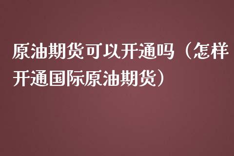 原油期货可以开通吗（怎样开通国际原油期货）_https://www.qdlswl.com_股指_第1张