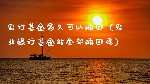 农行基金多久可以赎回（农业银行基金能全部赎回吗）_https://www.qdlswl.com_基金_第1张