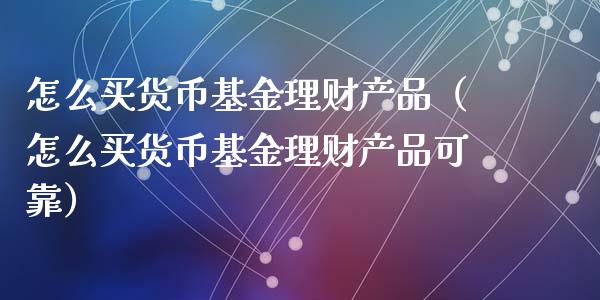 怎么买货币基金理财产品（怎么买货币基金理财产品可靠）_https://www.qdlswl.com_基金_第1张