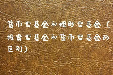 货币型基金和理财型基金（投资型基金和货币型基金的区别）_https://www.qdlswl.com_理财_第1张