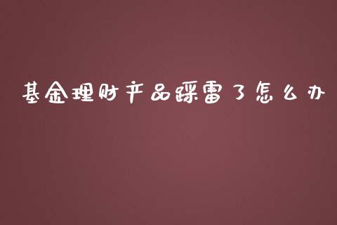 基金理财产品踩雷了怎么办_https://www.qdlswl.com_基金_第1张