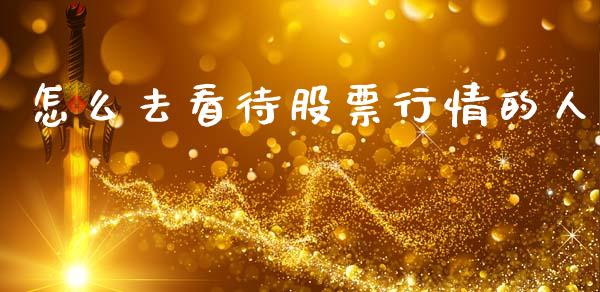 怎么去看待股票行情的人_https://www.qdlswl.com_内盘_第1张