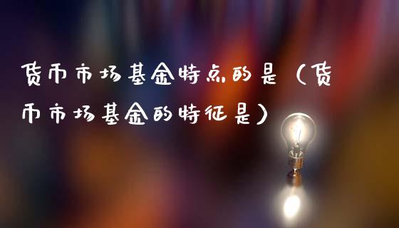 货币市场基金特点的是（货币市场基金的特征是）_https://www.qdlswl.com_理财_第1张