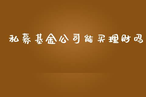 私募基金公司能买理财吗_https://www.qdlswl.com_基金_第1张