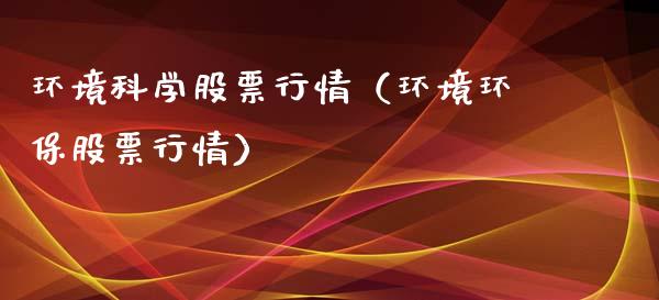 环境科学股票行情（环境环保股票行情）_https://www.qdlswl.com_外盘_第1张