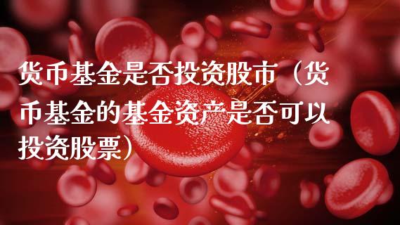 货币基金是否投资股市（货币基金的基金资产是否可以投资股票）_https://www.qdlswl.com_理财_第1张