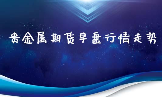 贵金属期货早盘行情走势_https://www.qdlswl.com_股指_第1张