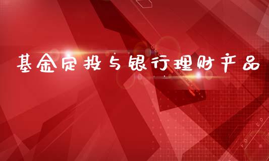 基金定投与银行理财产品_https://www.qdlswl.com_基金_第1张