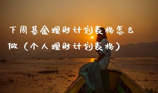 下周基金理财计划表格怎么做（个人理财计划表格）_https://www.qdlswl.com_基金_第1张