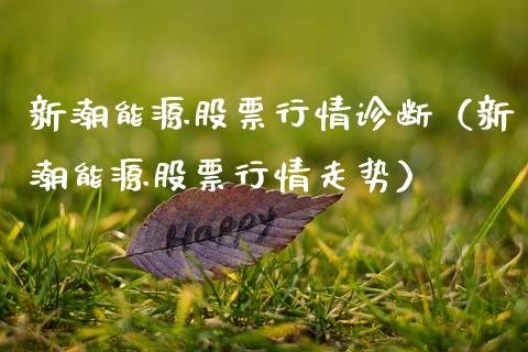 新潮能源股票行情诊断（新潮能源股票行情走势）_https://www.qdlswl.com_股票_第1张