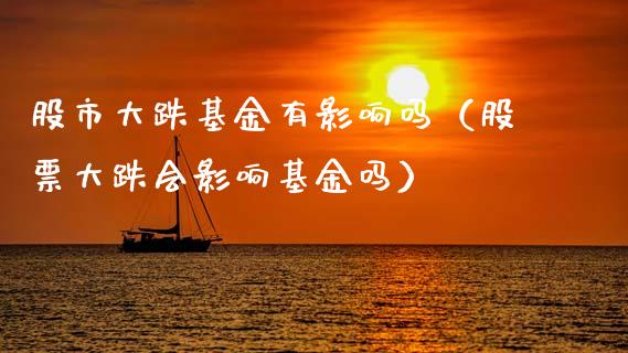 股市大跌基金有影响吗（股票大跌会影响基金吗）_https://www.qdlswl.com_基金_第1张