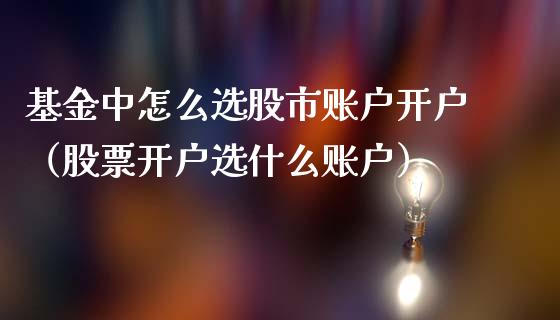 基金中怎么选股市账户开户（股票开户选什么账户）_https://www.qdlswl.com_理财_第1张