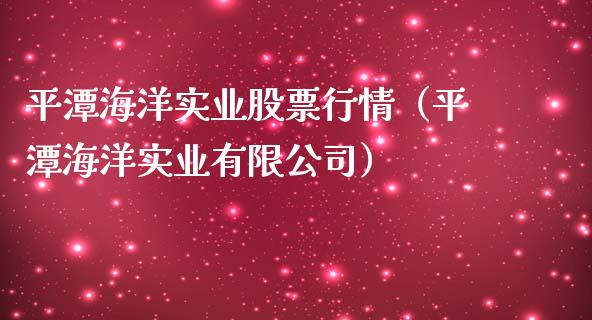平潭海洋实业股票行情（平潭海洋实业有限公司）_https://www.qdlswl.com_外盘_第1张